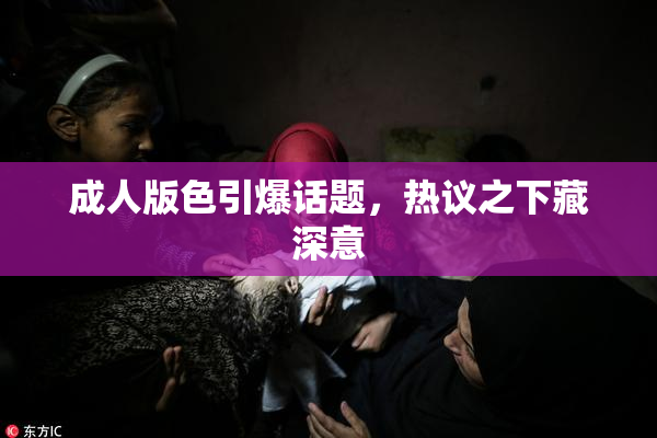 成人版色引爆话题，热议之下藏深意