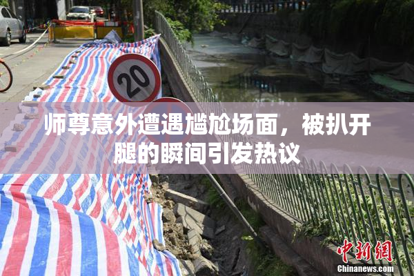 师尊意外遭遇尴尬场面，被扒开腿的瞬间引发热议