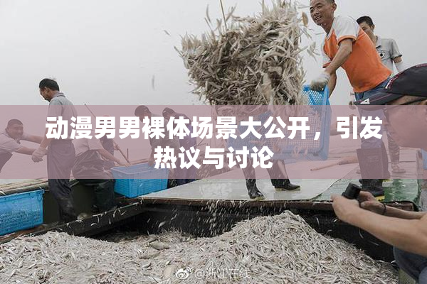 动漫男男裸体场景大公开，引发热议与讨论