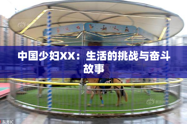 中国少妇XX：生活的挑战与奋斗故事