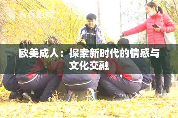 欧美成人：探索新时代的情感与文化交融