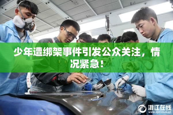 少年遭绑架事件引发公众关注，情况紧急！