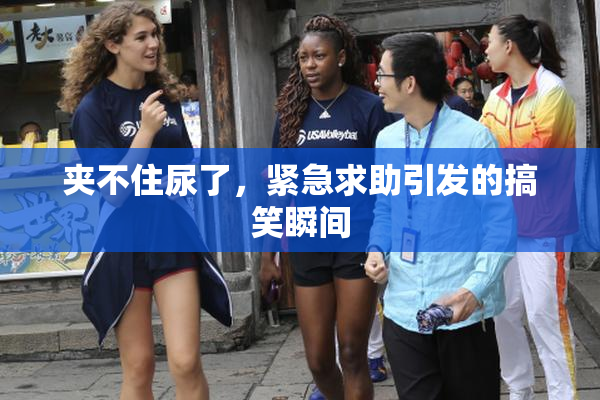 夹不住尿了，紧急求助引发的搞笑瞬间
