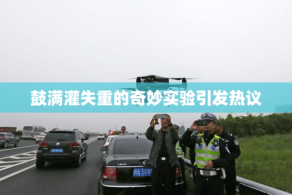 鼓满灌失重的奇妙实验引发热议