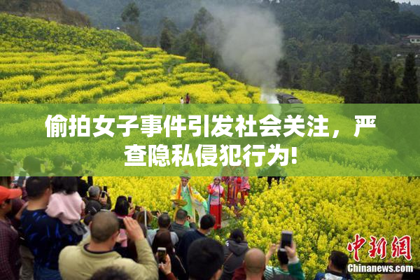偷拍女子事件引发社会关注，严查隐私侵犯行为!