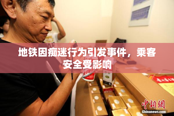 地铁因痴迷行为引发事件，乘客安全受影响