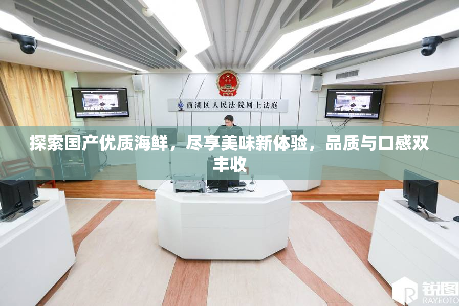 探索国产优质海鲜，尽享美味新体验，品质与口感双丰收