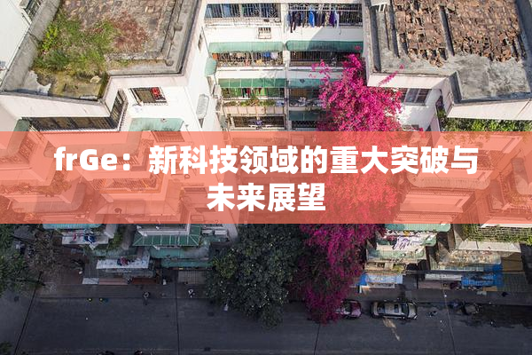 frGe：新科技领域的重大突破与未来展望