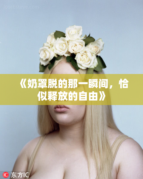 《奶罩脱的那一瞬间，恰似释放的自由》