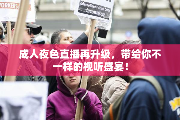 成人夜色直播再升级，带给你不一样的视听盛宴！