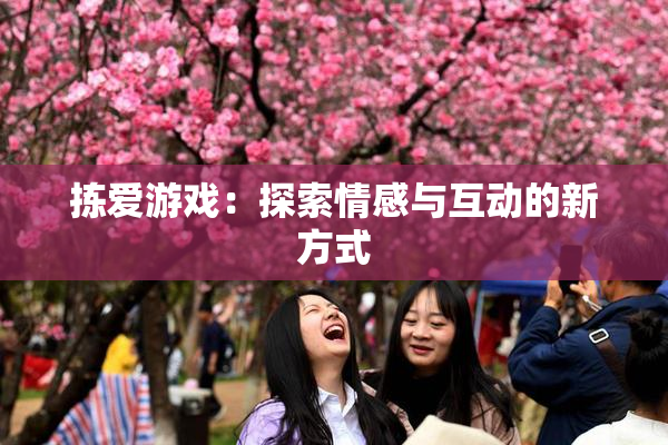 拣爱游戏：探索情感与互动的新方式