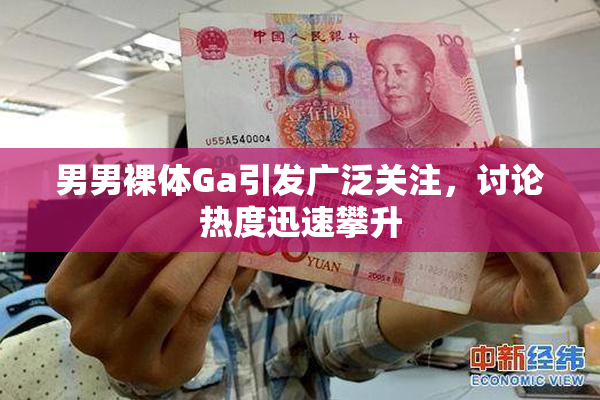 男男裸体Ga引发广泛关注，讨论热度迅速攀升