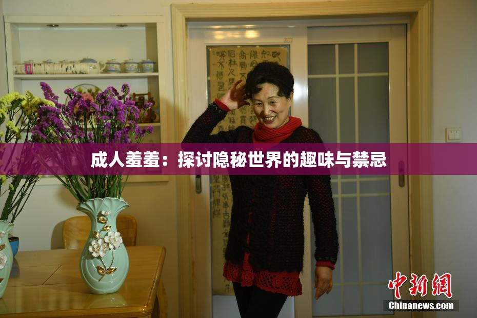 成人羞羞：探讨隐秘世界的趣味与禁忌