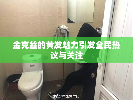 金克丝的黄发魅力引发全民热议与关注