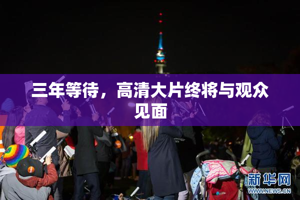 三年等待，高清大片终将与观众见面