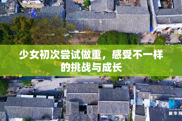 少女初次尝试做重，感受不一样的挑战与成长