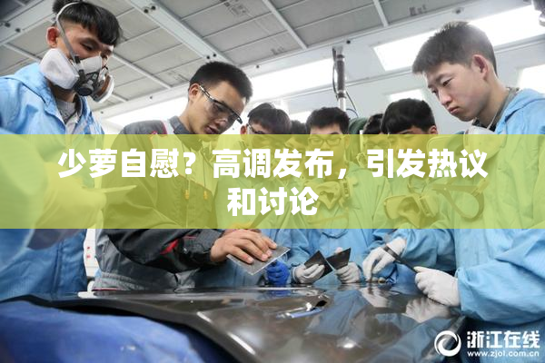 少萝自慰？高调发布，引发热议和讨论