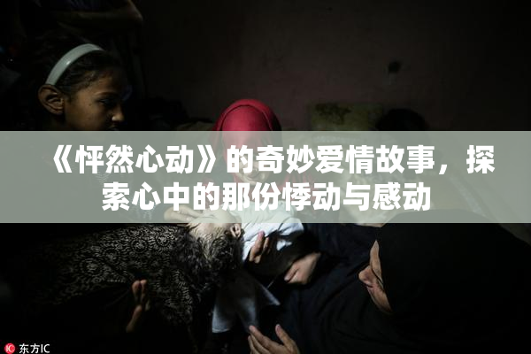 《怦然心动》的奇妙爱情故事，探索心中的那份悸动与感动