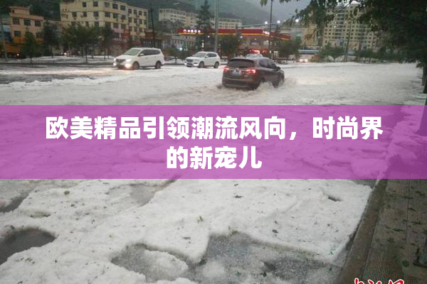 欧美精品引领潮流风向，时尚界的新宠儿