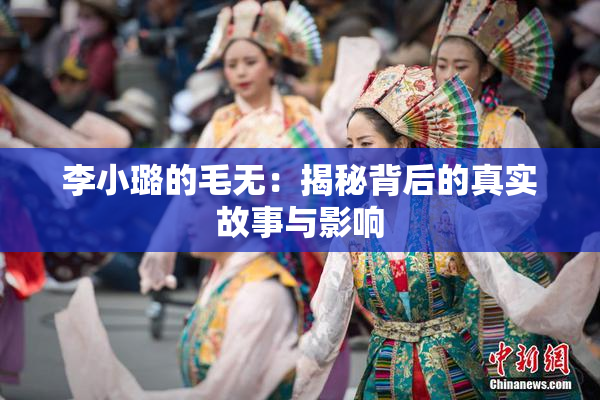 李小璐的毛无：揭秘背后的真实故事与影响