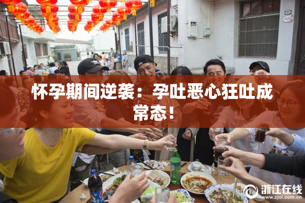 怀孕期间逆袭：孕吐恶心狂吐成常态！