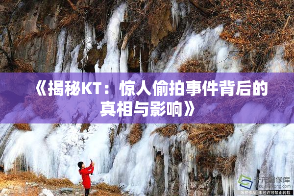 《揭秘KT：惊人偷拍事件背后的真相与影响》