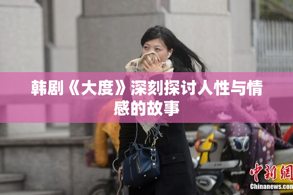 韩剧《大度》深刻探讨人性与情感的故事