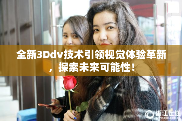 全新3Ddv技术引领视觉体验革新，探索未来可能性！