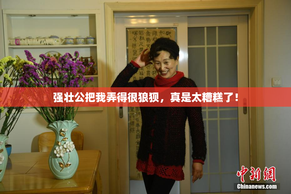 强壮公把我弄得很狼狈，真是太糟糕了！