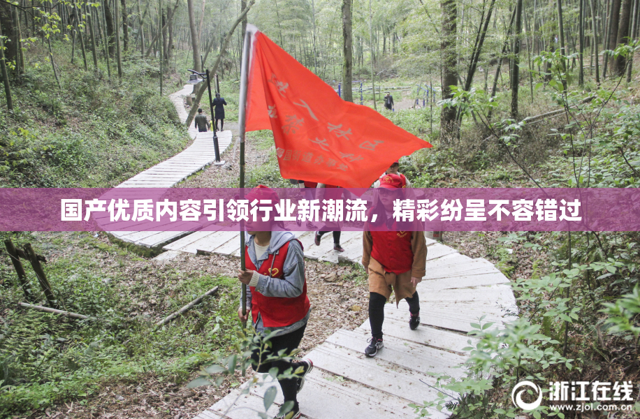 国产优质内容引领行业新潮流，精彩纷呈不容错过