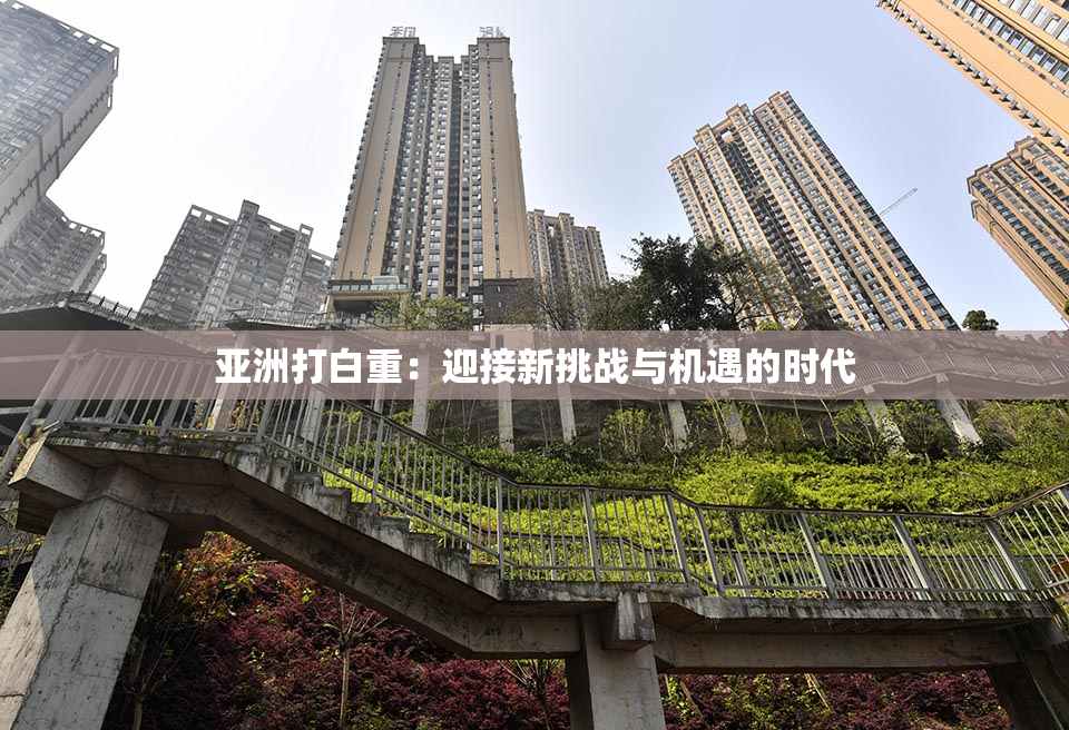 亚洲打白重：迎接新挑战与机遇的时代