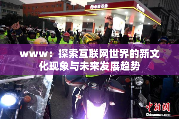 www：探索互联网世界的新文化现象与未来发展趋势