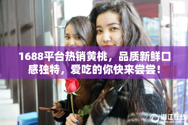 1688平台热销黄桃，品质新鲜口感独特，爱吃的你快来尝尝！