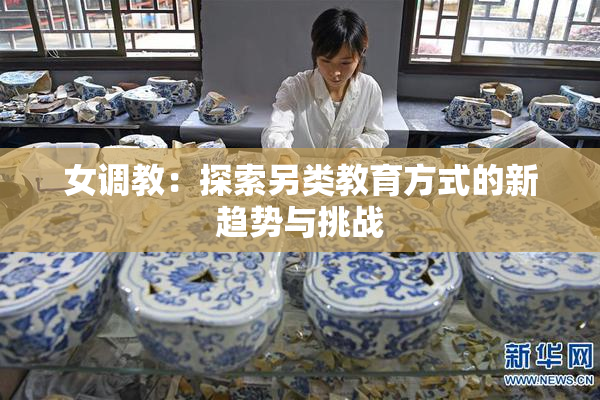 女调教：探索另类教育方式的新趋势与挑战