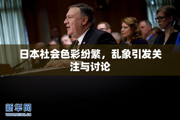日本社会色彩纷繁，乱象引发关注与讨论
