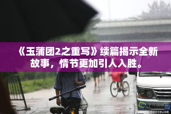 《玉蒲团2之重写》续篇揭示全新故事，情节更加引人入胜。