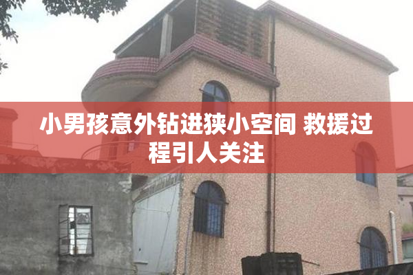 小男孩意外钻进狭小空间 救援过程引人关注