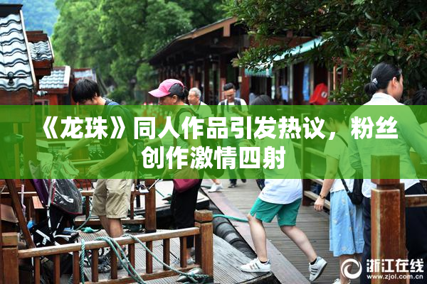 《龙珠》同人作品引发热议，粉丝创作激情四射
