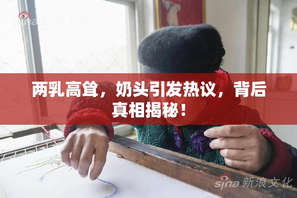 两乳高耸，奶头引发热议，背后真相揭秘！