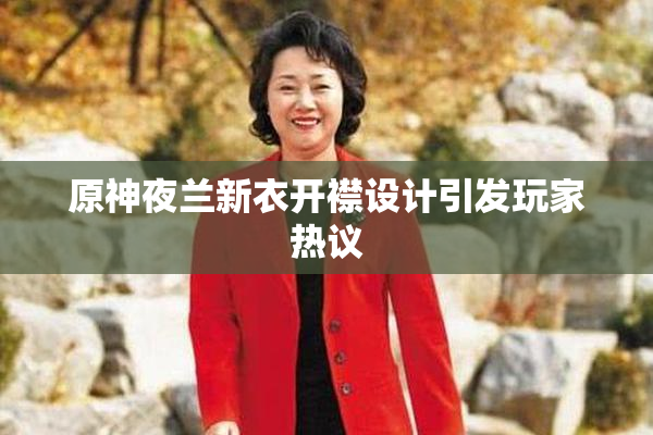 原神夜兰新衣开襟设计引发玩家热议