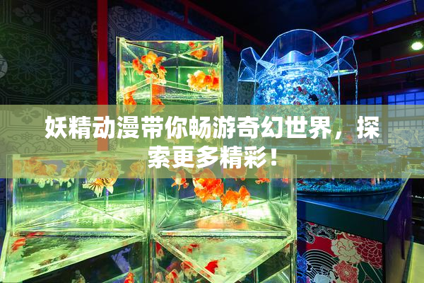 妖精动漫带你畅游奇幻世界，探索更多精彩！