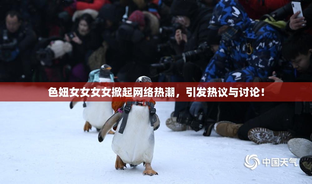 色妞女女女女掀起网络热潮，引发热议与讨论！