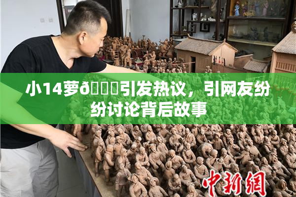 小14萝🔞引发热议，引网友纷纷讨论背后故事