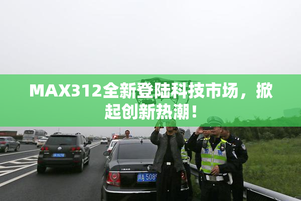 MAX312全新登陆科技市场，掀起创新热潮！