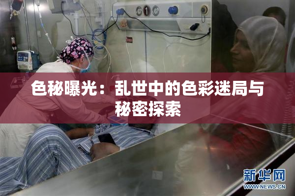 色秘曝光：乱世中的色彩迷局与秘密探索