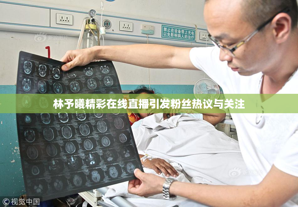 林予曦精彩在线直播引发粉丝热议与关注