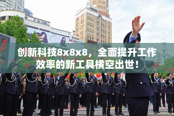 创新科技8x8x8，全面提升工作效率的新工具横空出世！