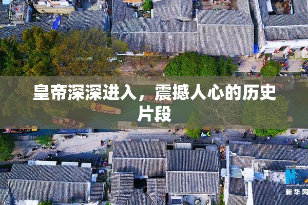 皇帝深深进入，震撼人心的历史片段