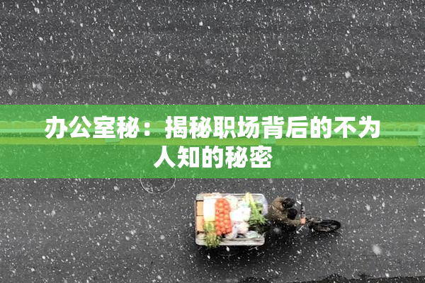 办公室秘：揭秘职场背后的不为人知的秘密