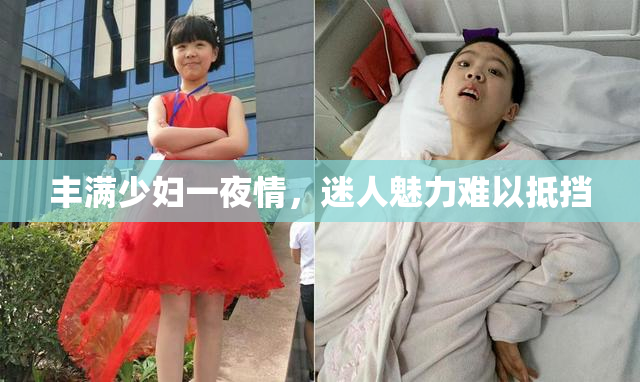 丰满少妇一夜情，迷人魅力难以抵挡